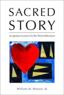 Sacred Story: An Ignatian Examen for the Third Millennium - William Watson