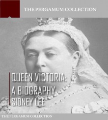 Queen Victoria: A Biography - Sidney Lee