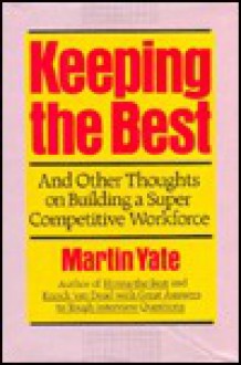 Keeping the Best and Other Thoughts on Building a Super Competitive Workforce - Martin John Yate