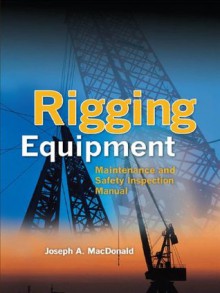 Rigging Equipment : Maintenance and Safety Inspection Manual - Joseph A. MacDonald