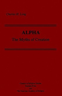 Alpha: The Myths of Creation - Charles H. Long