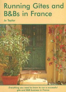 Running Gites and B&Bs in France: The Essential Guide to a Successful Business - Jo Taylor