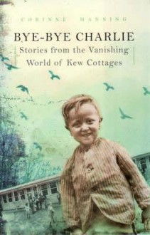 Bye-Bye Charlie: Stories from the Vanishing World of Kew Cottages - Corinne Manning