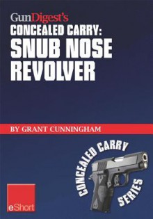 Gun Digest's Snub Nose Revolver Concealed Carry Eshort: Snub Nose Revolver Tips for Accuracy & Concealed Carry. Learn How to Shoot a Snub Nose Pistol Accurately and Confidently as a Ccw. - Grant Cunningham