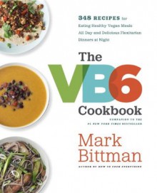 The VB6 Cookbook: 320 All-New Recipes That Help You Eat Healthy Vegan Meals All Day and Delicious Flexitarian Dinners at Night - Mark Bittman