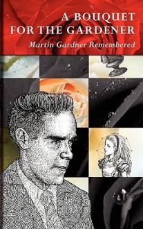 A Bouquet for the Gardener: Martin Gardner Remembered - Douglas R. Hofstadter, Martin Gardner