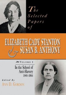 The Selected Papers of Elizabeth Cady Stanton and Susan B. Anthony: In the School of Anti-Slavery, 1840-1866 - Ann D. Gordon, Susan B. Anthony