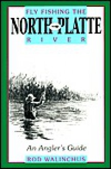 Fly Fishing the North Platte River: An Angler's Guide - Rod Walinchus