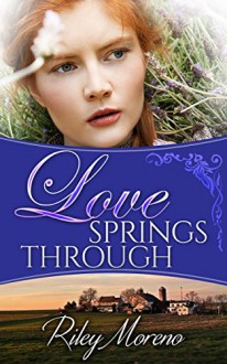 LOVE SPRINGS THROUGH: A Clean Amish Romance - Riley Moreno