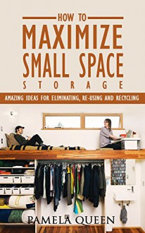 DIY. DIY Projects: How to Maximize Small Space Storage. Amazing Ideas For Eliminating, Re-using and Recycling: (tiny house living, tiny home living, small ... space living, small space organizing,) - Pamela Queen