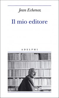 Il mio editore - Jean Echenoz, Giorgio Pinotti