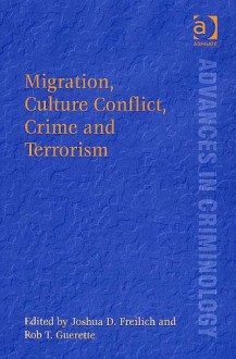 Migration, Culture, Conflict, Crime And Terrorism (Advances in Criminology) (Advances in Criminology) (Advances in Criminology) - Rob T. Guerette, Joshua D. Freilich