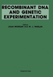 Recombinant DNA and Genetic Experimentation: Proceedings of a Conference on Recombinant DNA, Jointly Organised by the Committee on Genetic Experimentation ... at Wye College, Kent, UK, 1-4 April, 1979 - Joan Morgan, W. J. Whelan