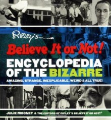 Ripley's Believe It or Not! Encyclopedia of the Bizarre: Amazing, Strange, Inexplicable, Weird and All True! - Julie Mooney, Ripley Entertainment, Inc.