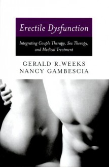 Erectile Dysfunction: Integrating Couple Therapy, Sex Therapy, and Medical Treatment - Gerald R. Weeks, Nancy Gambescia