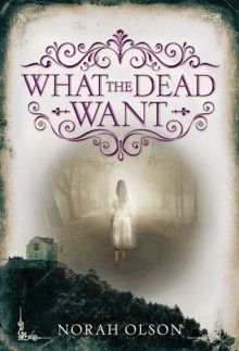 What the Dead Want - Norah Olson