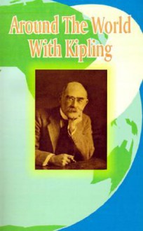 Around the World with Kipling: The Mandalay Edition of the Works of Rudyard Kipling - Irvin S. Cobb, Richard Le Gallienne, Anice Page Cooper