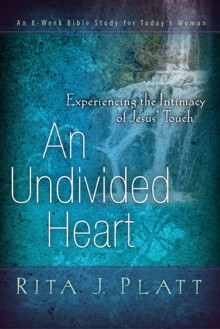 An Undivided Heart: Experiencing the Intimacy of Jesus' Touch - Rita J. Platt