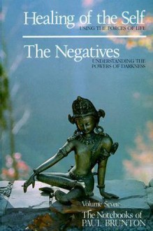 Healing of the Self, the Negatives: Notebooks - Paul Brunton