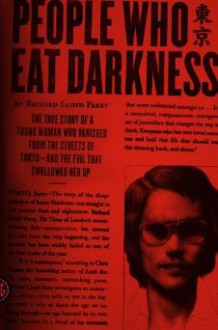 People Who Eat Darkness: The True Story of a Young Woman Who Vanished from the Streets of Tokyo--and the Evil That Swallowed Her Up - Richard Lloyd Parry