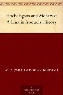 Hochelagans and Mohawks A Link in Iroquois History - W. D. (William Douw) Lighthall