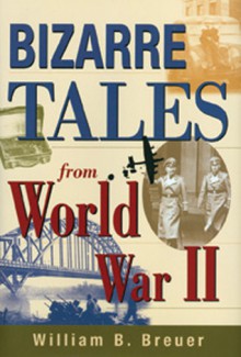 Bizarre Tales from World War II - William B. Breuer