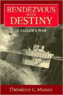 Rendezvous with Destiny: A Sailor's War - Theodore C. Mason