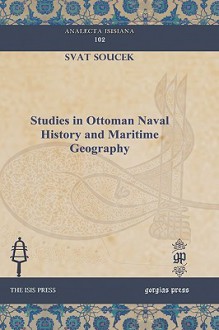 Studies in Ottoman Naval History and Maritime Geography Studies in Ottoman Naval History and Maritime Geography Studies in Ottoman Naval History and M - Svat Soucek