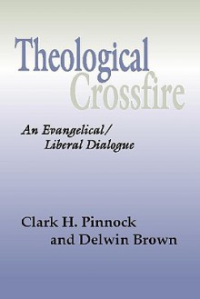 Theological Crossfire: An Evangelical-Liberal Dialogue - Clark H. Pinnock, Delwin Brown