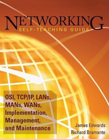 Networking Self-Teaching Guide: OSI, TCP/IP, LANs, MANs, WANs, Implementation, Management, and Maintenance - James Edwards, Richard Bramante