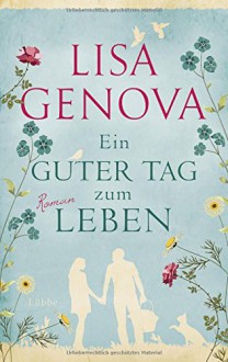 Ein guter Tag zum Leben: Roman - Lisa Genova, Veronika Dünninger