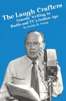 The Laugh Crafters: Comedy Writing in Radio and Tv's Golden Age - Jordan R. Young