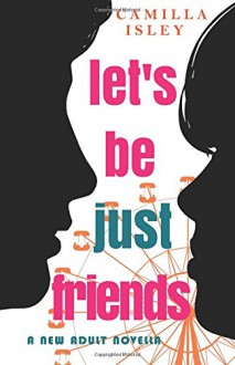 Let's Be Just Friends: A New Adult Novella - Camilla Isley