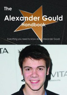 The Alexander Gould Handbook - Everything You Need to Know about Alexander Gould - Emily Smith