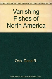 Vanishing Fishes of North America - Dana R. Ono, James Williams, Anne Wagner