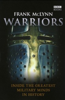 Warriors: Inside the Greatest Military Minds in History - Frank McLynn