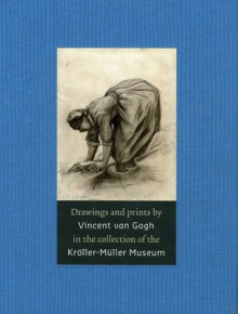 Drawings and Prints by Vincent van Gogh: In the Collection of the Kröller-Müller Museum - Teio Meedendorp, Teio Meedendorp