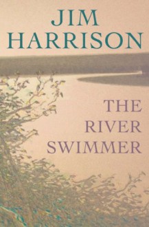 The River Swimmer: Novellas - Jim Harrison