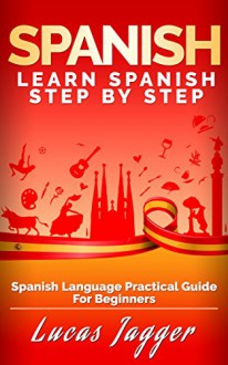 Learn Spanish Step by Step: Spanish Language Practical Guide for Beginners - Lucas Jagger, Spanish