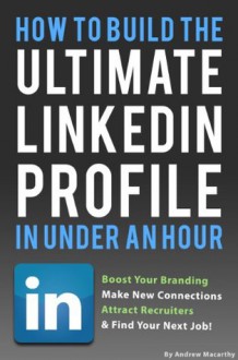 How To Build the ULTIMATE LinkedIn Profile In Under An Hour: Boost Your Branding, Attract Recruiters, And Find Your Next Job - Andrew Macarthy