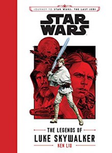 Journey to Star Wars: The Last Jedi The Legends of Luke Skywalker (Star Wars: Journey to Star Wars: the Last Jedi) - Ken Liu,J.V. Jones