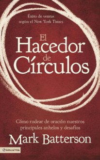 El hacedor de circulos: Como rodear de oracion nuestros principales anhelos y desafios - Mark Batterson