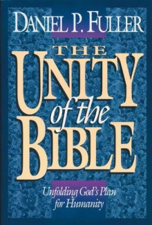 The Unity of the Bible: Unfolding God's Plan for Humanity - Daniel Fuller