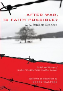 After War, Is Faith Possible?: The Life and Message of Geoffrey ""Woodbine Willie"" Studdert Kennedy - Geoffrey A. Studdert Kennedy, Kerry Walters