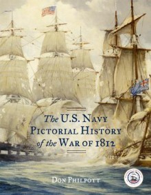 The U. S. Navy Pictorial History of the War of 1812 - Don Philpott