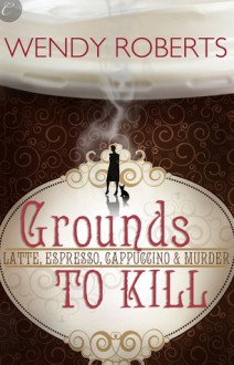 Grounds to Kill - Wendy Roberts