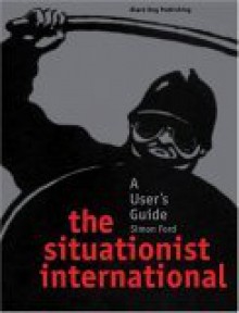 Situationist International: A User's Guide - Simon Ford