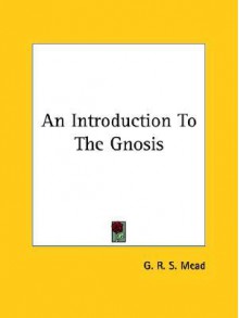 An Introduction to the Gnosis - G.R.S. Mead