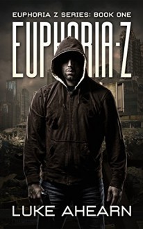 Euphoria Z: A Post Apocalyptic Thriller (Euphoria Z Series Book 1) - Luke Ahearn