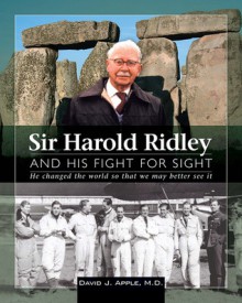 Sir Harold Ridley and His Fight for Sight: He Changed the World So That We May Better See It - David J. Apple